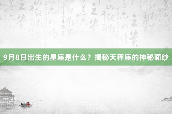 9月8日出生的星座是什么？揭秘天秤座的神秘面纱